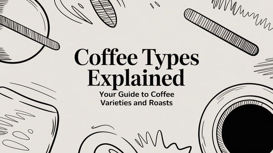 Coffee Types Explained: Your Guide to Coffee Varieties and Roasts