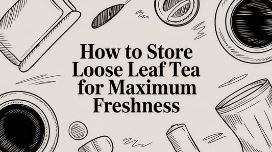 How to Store Loose Leaf Tea for Maximum Freshness